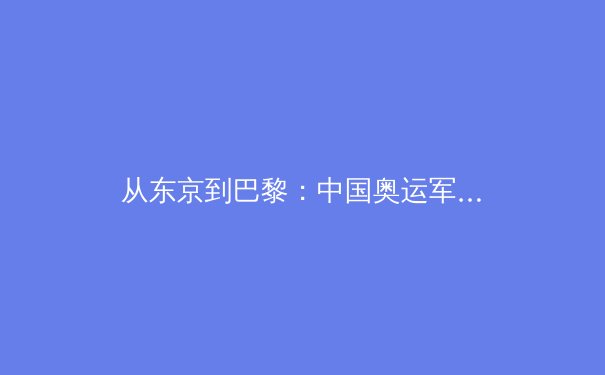从东京到巴黎：中国奥运军团新周期的挑战与机遇