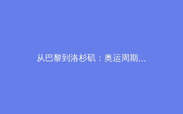 从巴黎到洛杉矶：奥运周期下的中国体育产业变革与全民健身新浪潮 - 3